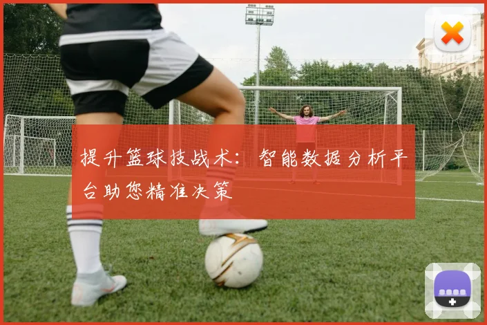 提升篮球技战术:智能数据分析平台助您精准决策