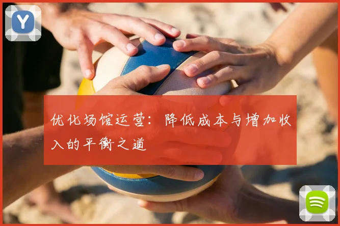 优化场馆运营:降低成本与增加收入的平衡之道