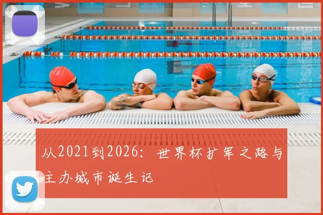 从2021到2026：世界杯扩军之路与主办城市诞生记