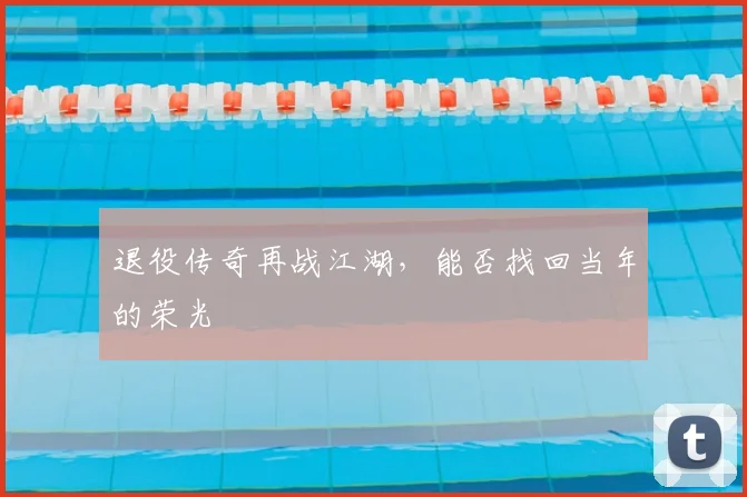 退役传奇再战江湖，能否找回当年的荣光
