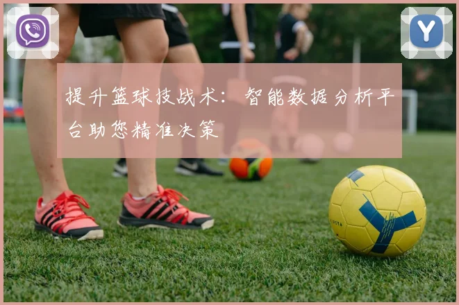 提升篮球技战术:智能数据分析平台助您精准决策