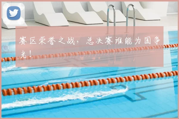 赛区荣誉之战,总决赛谁能为国争光!